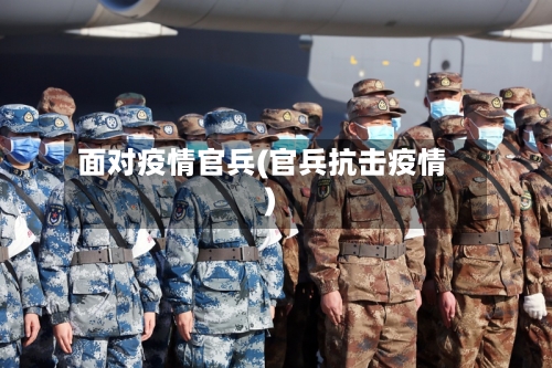 面对疫情官兵(官兵抗击疫情)