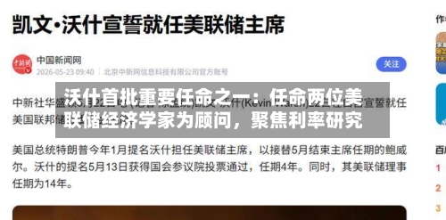 沃什首批重要任命之一：任命两位美联储经济学家为顾问，聚焦利率研究-第3张图片