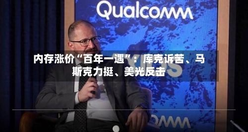 内存涨价“百年一遇”：库克诉苦	、马斯克力挺、美光反击-第2张图片