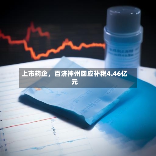上市药企，百济神州回应补税4.46亿元-第2张图片